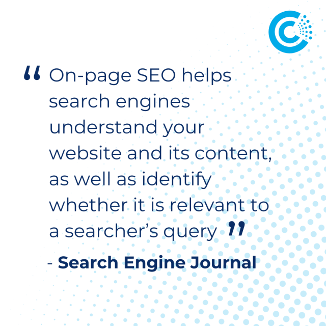 “On-page SEO helps search engines understand your website and its content, as well as identify whether it is relevant to a searcher’s query” - Search Engine Journal